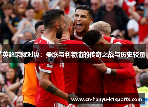 英超荣耀对决：曼联与利物浦的传奇之战与历史较量