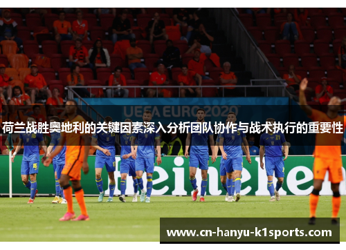 荷兰战胜奥地利的关键因素深入分析团队协作与战术执行的重要性