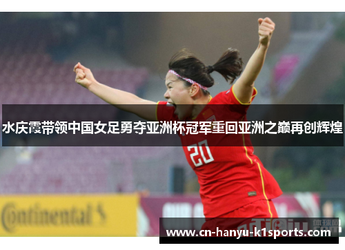 水庆霞带领中国女足勇夺亚洲杯冠军重回亚洲之巅再创辉煌